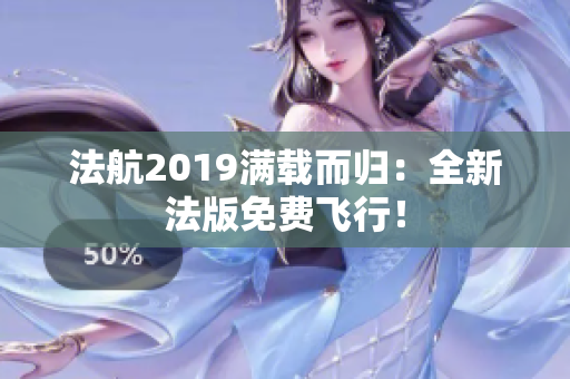 法航2019满载而归：全新法版免费飞行！