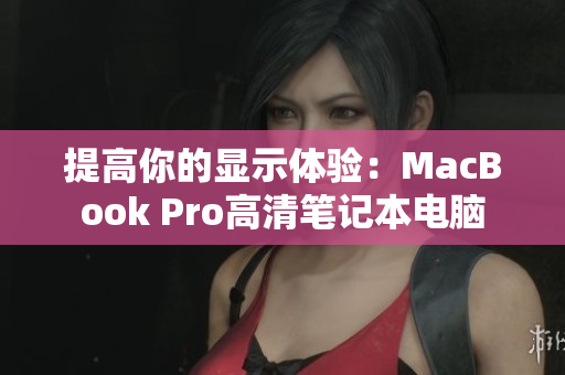 提高你的显示体验：MacBook Pro高清笔记本电脑