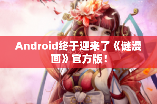 Android终于迎来了《谜漫画》官方版！