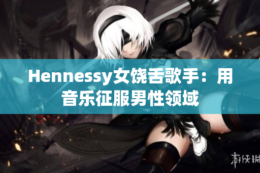 Hennessy女饶舌歌手：用音乐征服男性领域
