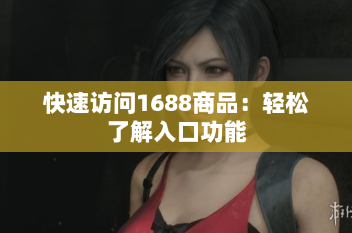 快速访问1688商品：轻松了解入口功能