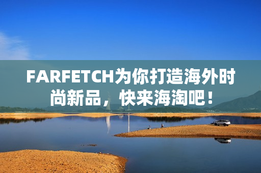 FARFETCH为你打造海外时尚新品，快来海淘吧！