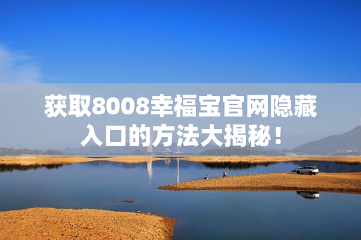 获取8008幸福宝官网隐藏入口的方法大揭秘！