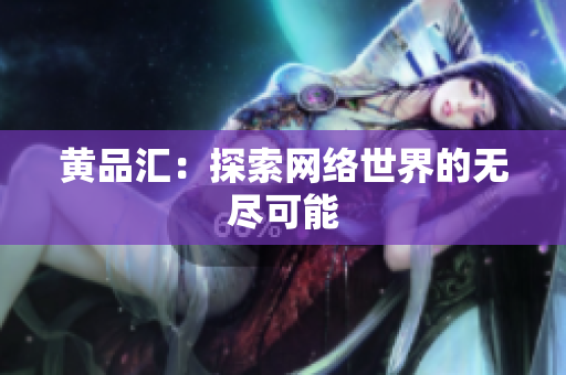 黄品汇：探索网络世界的无尽可能