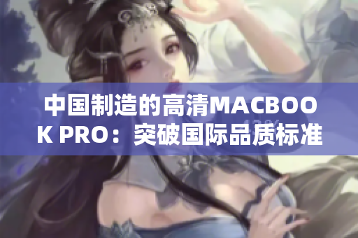 中国制造的高清MACBOOK PRO：突破国际品质标准
