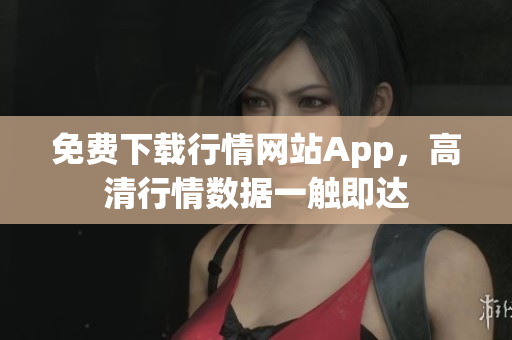 免费下载行情网站App，高清行情数据一触即达