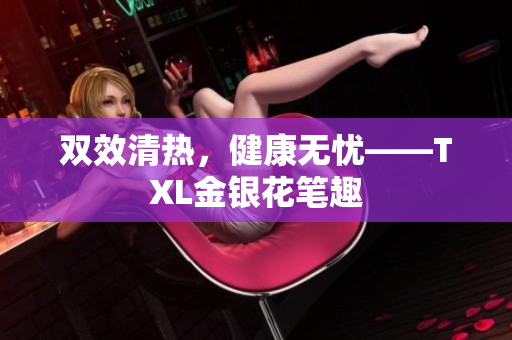 双效清热，健康无忧——TXL金银花笔趣