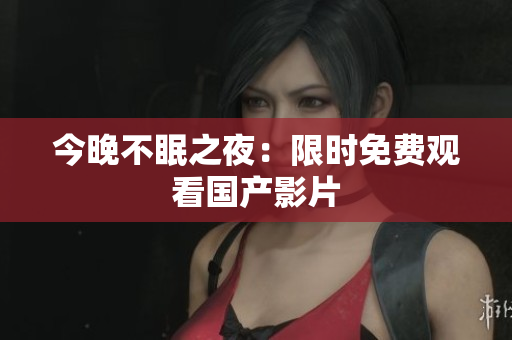今晚不眠之夜：限时免费观看国产影片