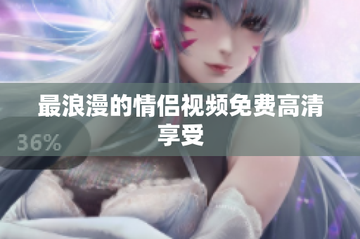 最浪漫的情侣视频免费高清享受