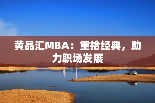黄品汇MBA：重拾经典，助力职场发展