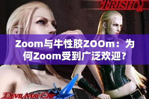 Zoom与牛性胶ZOOm：为何Zoom受到广泛欢迎？