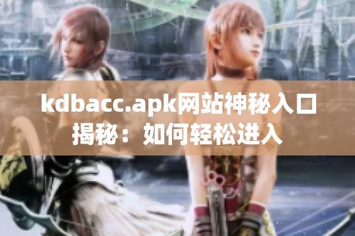 kdbacc.apk网站神秘入口揭秘：如何轻松进入