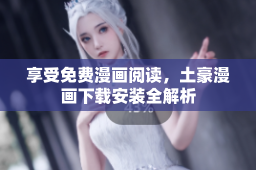 享受免费漫画阅读，土豪漫画下载安装全解析