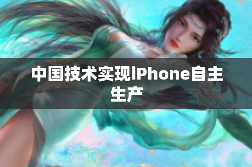 中国技术实现iPhone自主生产