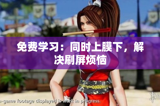 免费学习：同时上膜下，解决刷屏烦恼