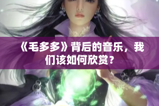 《毛多多》背后的音乐，我们该如何欣赏？