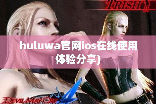 huluwa官网ios在线使用体验分享)
