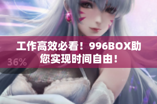 工作高效必看！996BOX助您实现时间自由！