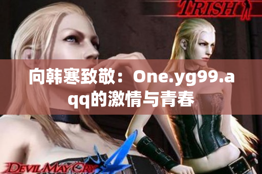 向韩寒致敬：One.yg99.aqq的激情与青春