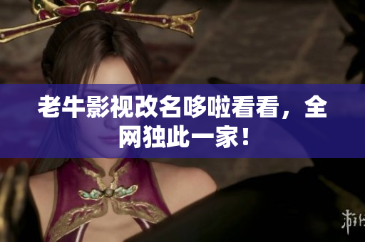 老牛影视改名哆啦看看，全网独此一家！
