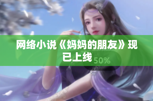 网络小说《妈妈的朋友》现已上线