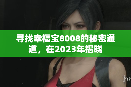 寻找幸福宝8008的秘密通道，在2023年揭晓