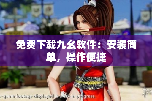 免费下载九幺软件：安装简单，操作便捷