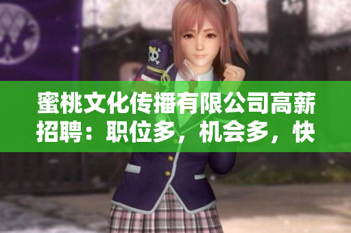 蜜桃文化传播有限公司高薪招聘：职位多，机会多，快来投递！