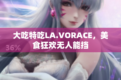 大吃特吃LA.VORACE，美食狂欢无人能挡