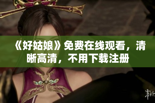 《好姑娘》免费在线观看，清晰高清，不用下载注册