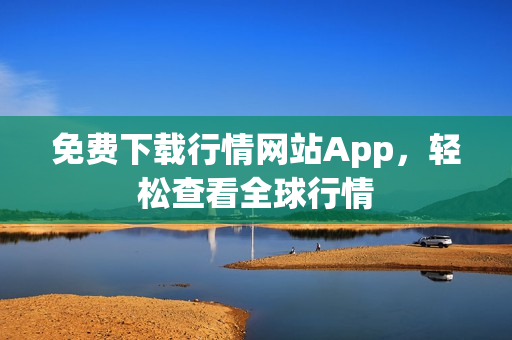 免费下载行情网站App，轻松查看全球行情