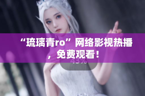 “琉璃青ro”网络影视热播，免费观看！