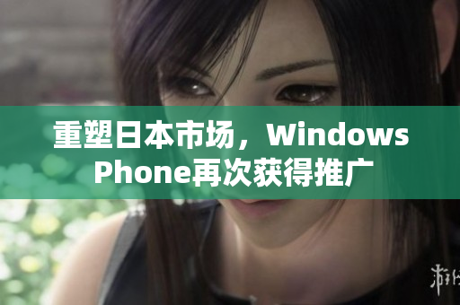 重塑日本市场，Windows Phone再次获得推广