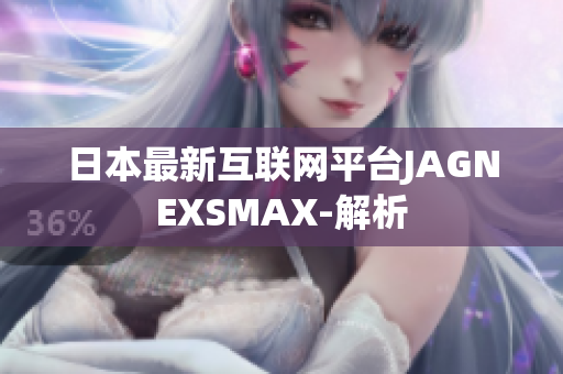 日本最新互联网平台JAGNEXSMAX-解析