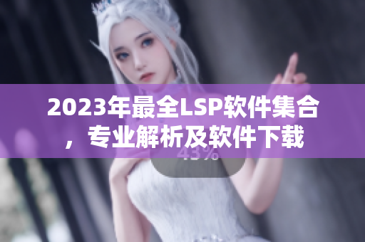 2023年最全LSP软件集合，专业解析及软件下载
