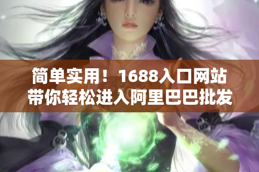 简单实用！1688入口网站带你轻松进入阿里巴巴批发平台