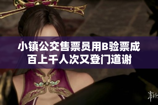 小镇公交售票员用B验票成百上千人次又登门道谢