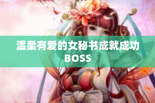 温柔有爱的女秘书成就成功BOSS