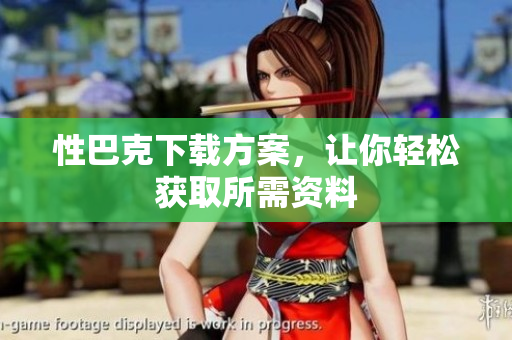 性巴克下载方案，让你轻松获取所需资料