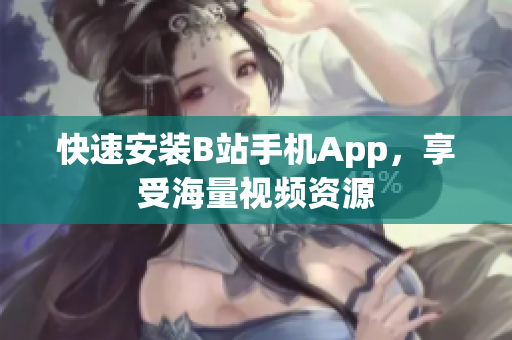 快速安装B站手机App，享受海量视频资源