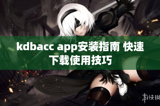 kdbacc app安装指南 快速下载使用技巧