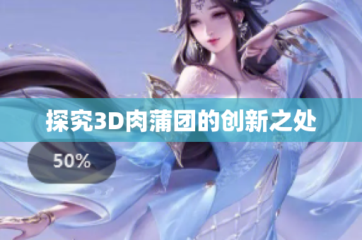 探究3D肉蒲团的创新之处