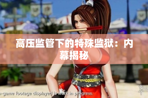 高压监管下的特殊监狱：内幕揭秘