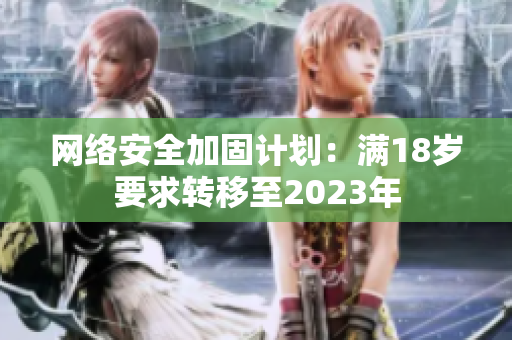 网络安全加固计划：满18岁要求转移至2023年
