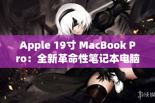 Apple 19寸 MacBook Pro：全新革命性笔记本电脑