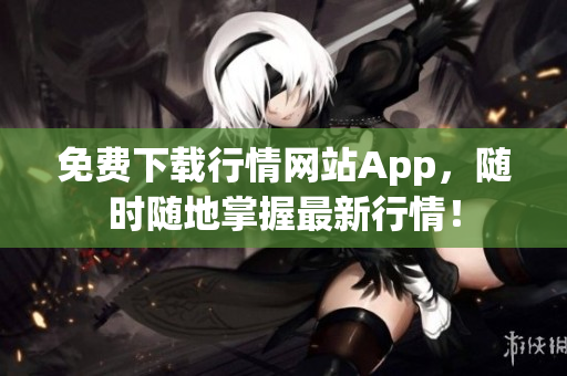 免费下载行情网站App，随时随地掌握最新行情！