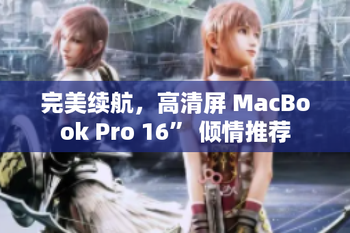 完美续航，高清屏 MacBook Pro 16” 倾情推荐