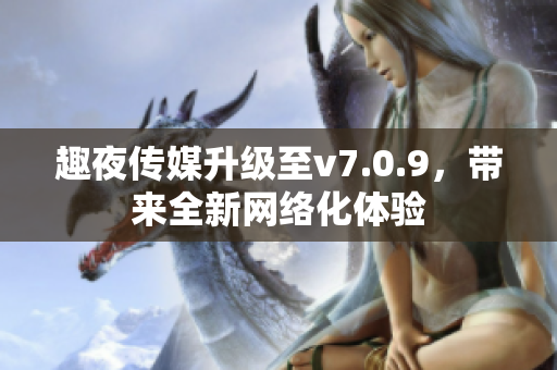 趣夜传媒升级至v7.0.9，带来全新网络化体验