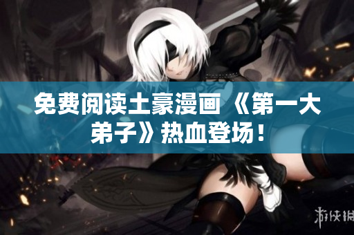 免费阅读土豪漫画 《第一大弟子》热血登场！