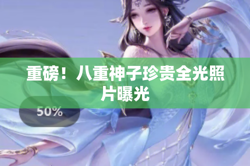 重磅！八重神子珍贵全光照片曝光